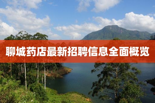 聊城药店最新招聘信息全面概览