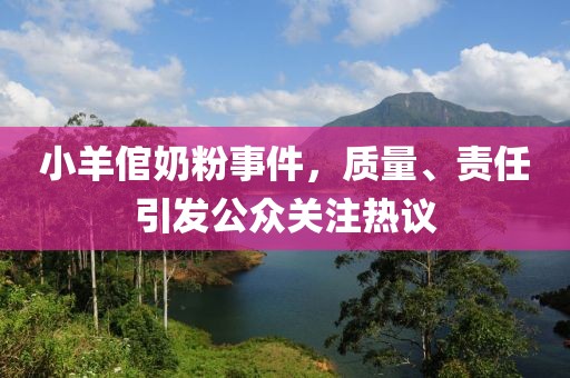小羊倌奶粉事件，质量、责任引发公众关注热议