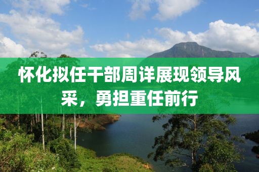 怀化拟任干部周详展现领导风采，勇担重任前行