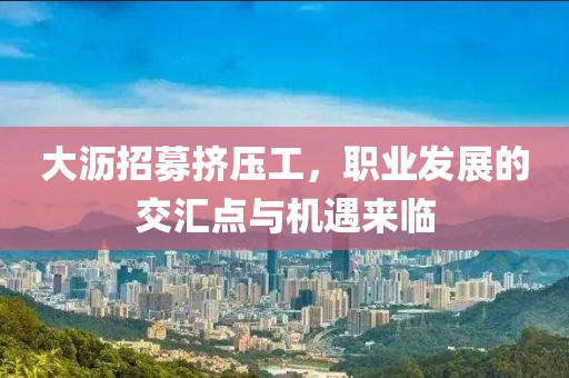 大沥招募挤压工，职业发展的交汇点与机遇来临