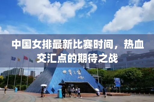 中国女排最新比赛时间，热血交汇点的期待之战