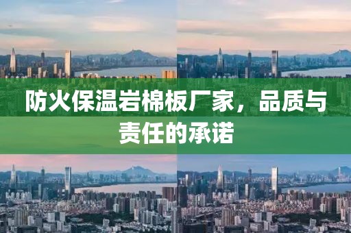 防火保温岩棉板厂家，品质与责任的承诺