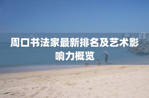 周口书法家最新排名及艺术影响力概览