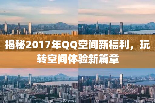 揭秘2017年QQ空间新福利，玩转空间体验新篇章