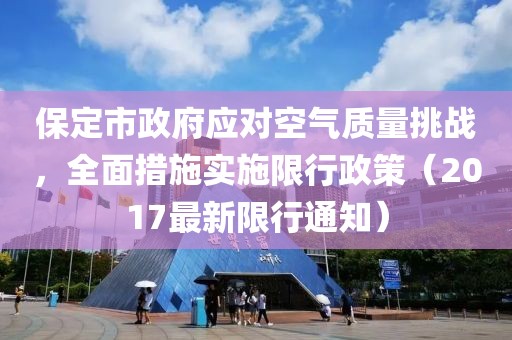 保定市政府应对空气质量挑战，全面措施实施限行政策（2017最新限行通知）