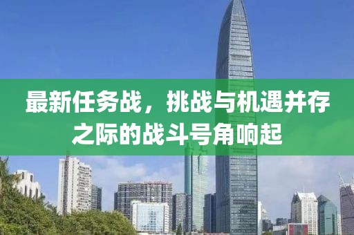 最新任务战，挑战与机遇并存之际的战斗号角响起