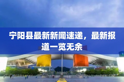 宁阳县最新新闻速递，最新报道一览无余