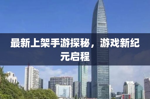 最新上架手游探秘，游戏新纪元启程