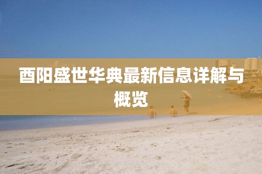 酉阳盛世华典最新信息详解与概览
