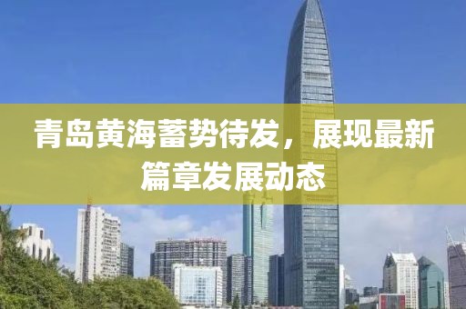 青岛黄海蓄势待发，展现最新篇章发展动态