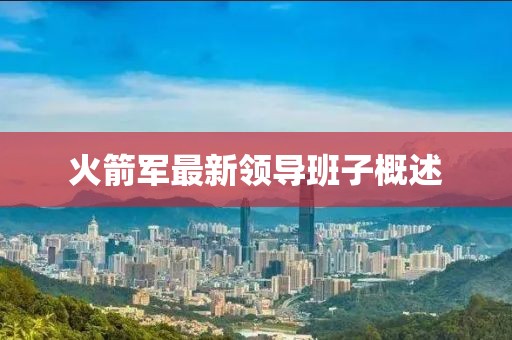 火箭军最新领导班子概述