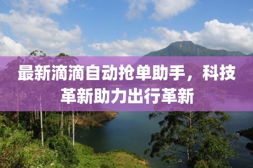 最新滴滴自动抢单助手，科技革新助力出行革新