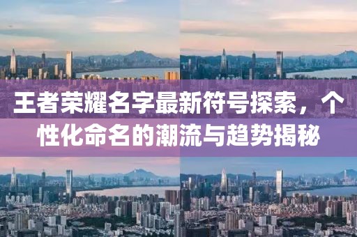 王者荣耀名字最新符号探索，个性化命名的潮流与趋势揭秘