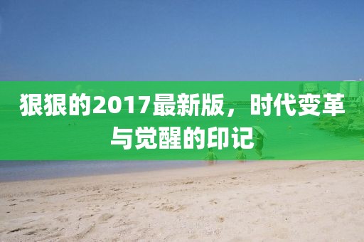 狠狠的2017最新版，时代变革与觉醒的印记