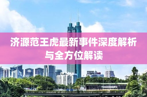 济源范王虎最新事件深度解析与全方位解读