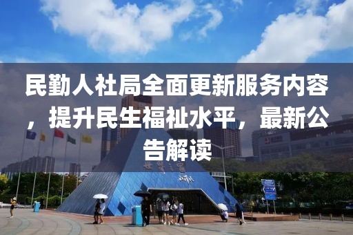 民勤人社局全面更新服务内容，提升民生福祉水平，最新公告解读
