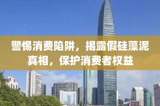 警惕消费陷阱，揭露假硅藻泥真相，保护消费者权益