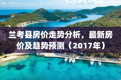 兰考县房价走势分析，最新房价及趋势预测（2017年）
