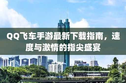 QQ飞车手游最新下载指南，速度与激情的指尖盛宴