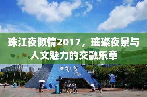 珠江夜倾情2017，璀璨夜景与人文魅力的交融乐章