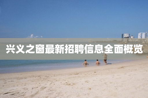 兴义之窗最新招聘信息全面概览