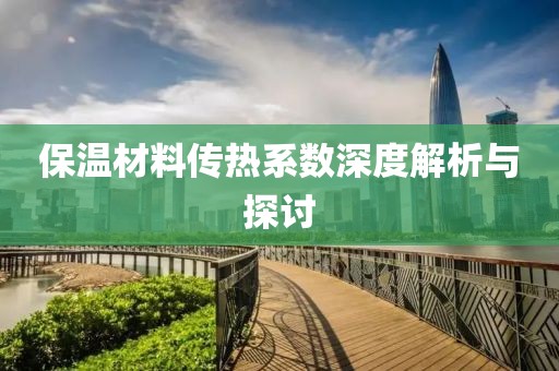 保温材料传热系数深度解析与探讨