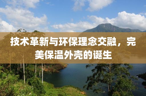 技术革新与环保理念交融，完美保温外壳的诞生