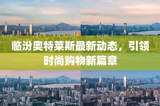 临汾奥特莱斯最新动态，引领时尚购物新篇章