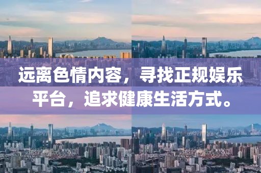 远离色情内容，寻找正规娱乐平台，追求健康生活方式。