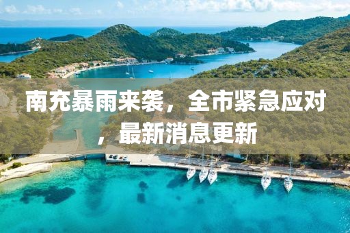 南充暴雨来袭，全市紧急应对，最新消息更新
