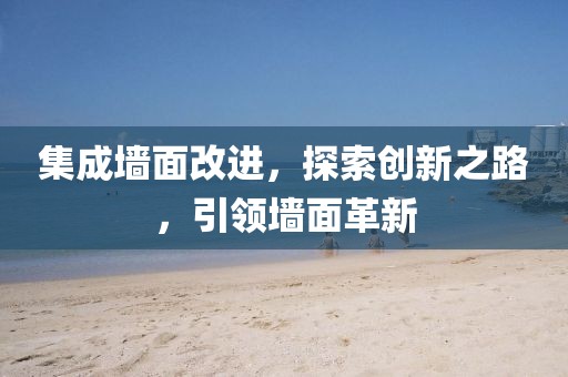 集成墙面改进，探索创新之路，引领墙面革新