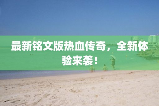 最新铭文版热血传奇，全新体验来袭！