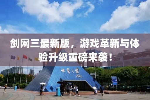 剑网三最新版，游戏革新与体验升级重磅来袭！