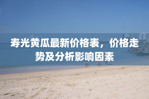 寿光黄瓜最新价格表，价格走势及分析影响因素