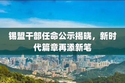 锡盟干部任命公示揭晓，新时代篇章再添新笔