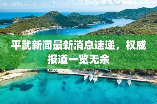 平武新闻最新消息速递，权威报道一览无余