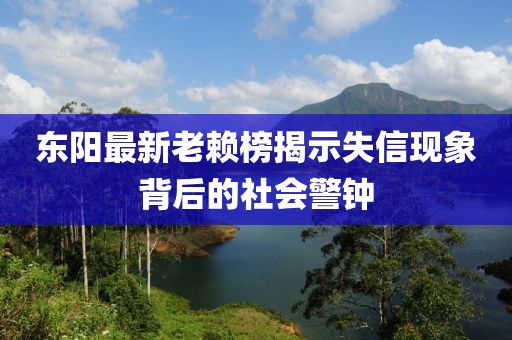 东阳最新老赖榜揭示失信现象背后的社会警钟