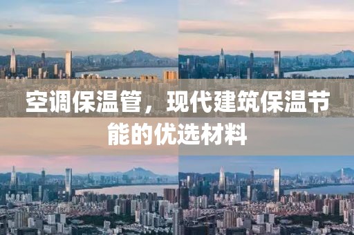 空调保温管，现代建筑保温节能的优选材料