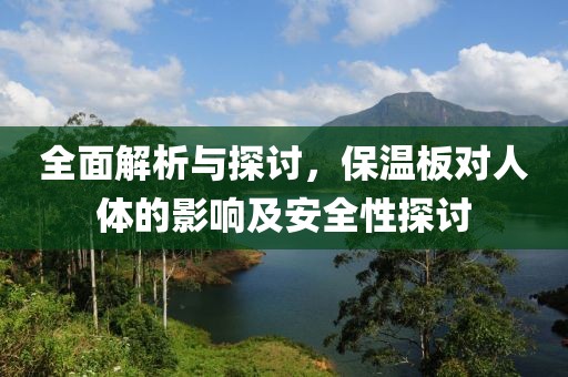 全面解析与探讨，保温板对人体的影响及安全性探讨