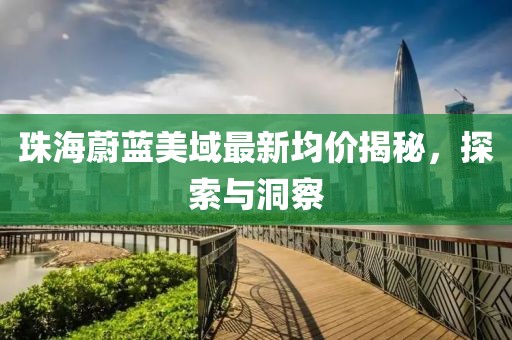 珠海蔚蓝美域最新均价揭秘，探索与洞察
