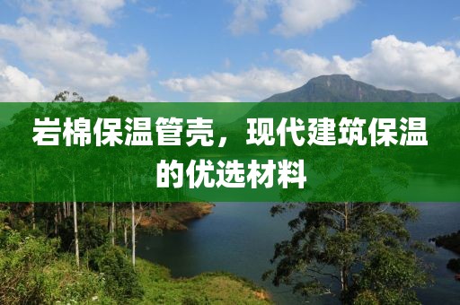 岩棉保温管壳，现代建筑保温的优选材料