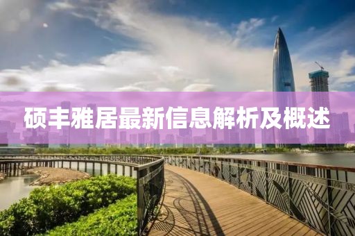 硕丰雅居最新信息解析及概述