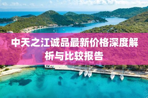 中天之江诚品最新价格深度解析与比较报告