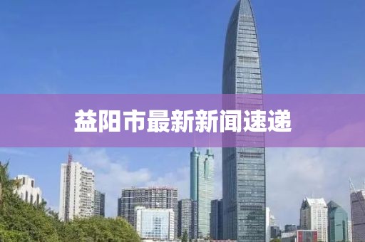 益阳市最新新闻速递