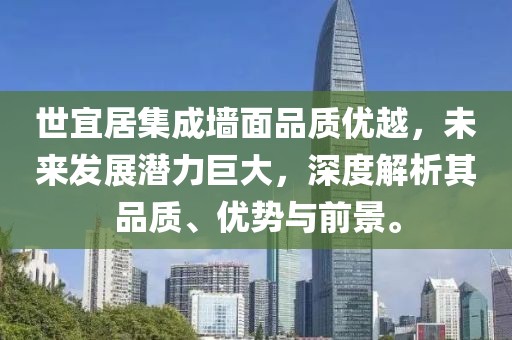 世宜居集成墙面品质优越，未来发展潜力巨大，深度解析其品质、优势与前景。