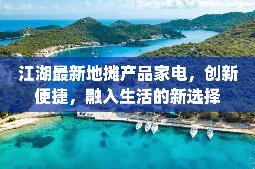 江湖最新地摊产品家电，创新便捷，融入生活的新选择