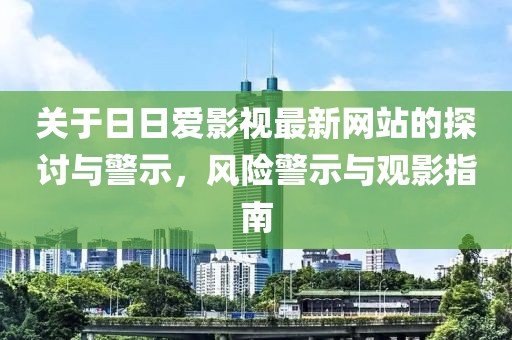 关于日日爱影视最新网站的探讨与警示，风险警示与观影指南