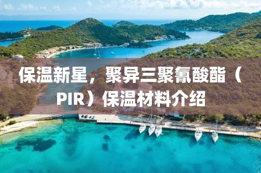 保温新星，聚异三聚氰酸酯（PIR）保温材料介绍