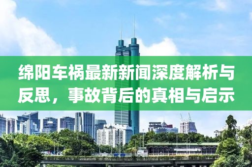 绵阳车祸最新新闻深度解析与反思，事故背后的真相与启示