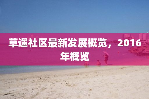 草遛社区最新发展概览，2016年概览